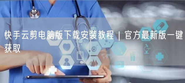 快手云剪电脑版下载安装教程｜官方最新版一键获取