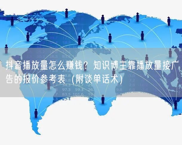 抖音播放量怎么赚钱？知识博主靠播放量接广告的报价参考表（附谈单话术）