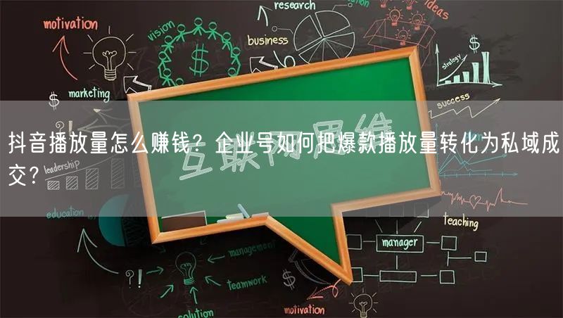 抖音播放量怎么赚钱？企业号如何把爆款播放量转化为私域成交？