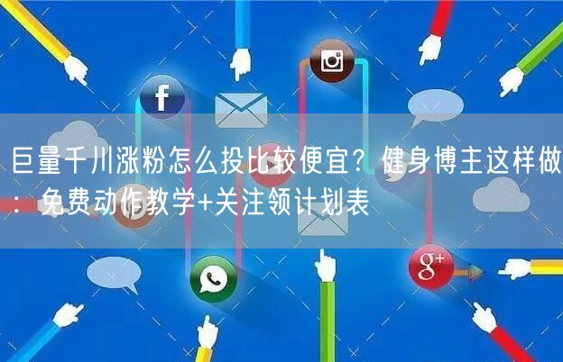 巨量千川涨粉怎么投比较便宜？健身博主这样做：免费动作教学+关注领计划表