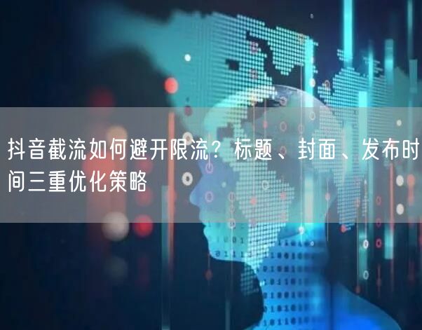抖音截流如何避开限流？标题、封面、发布时间三重优化策略