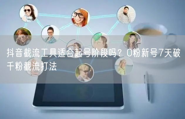 抖音截流工具适合起号阶段吗？0粉新号7天破千粉截流打法