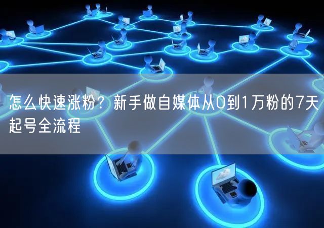 怎么快速涨粉？新手做自媒体从0到1万粉的7天起号全流程