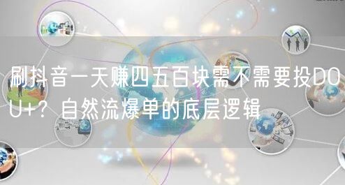 刷抖音一天赚四五百块需不需要投DOU+？自然流爆单的底层逻辑