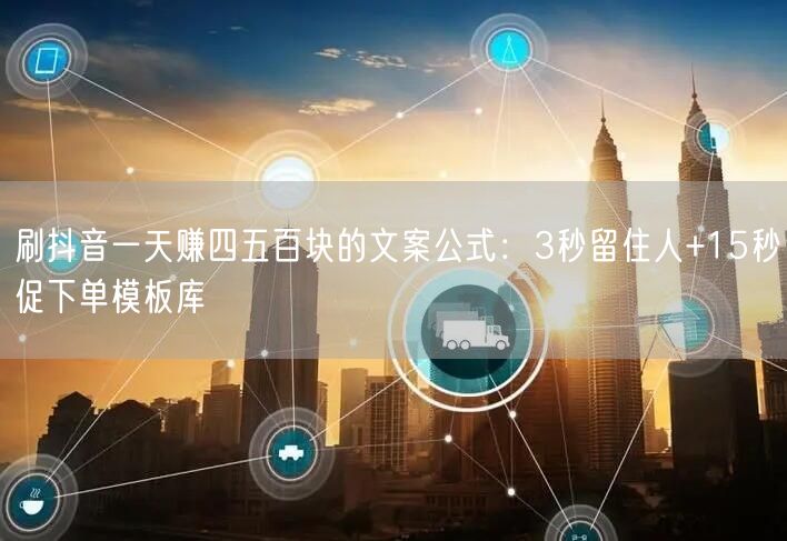 刷抖音一天赚四五百块的文案公式：3秒留住人+15秒促下单模板库
