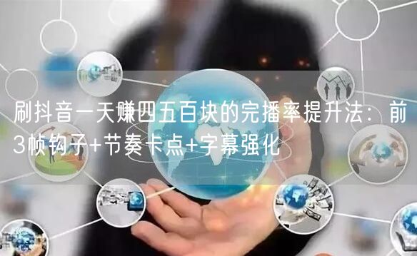 刷抖音一天赚四五百块的完播率提升法：前3帧钩子+节奏卡点+字幕强化
