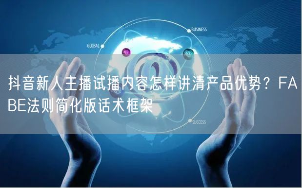 抖音新人主播试播内容怎样讲清产品优势？FABE法则简化版话术框架