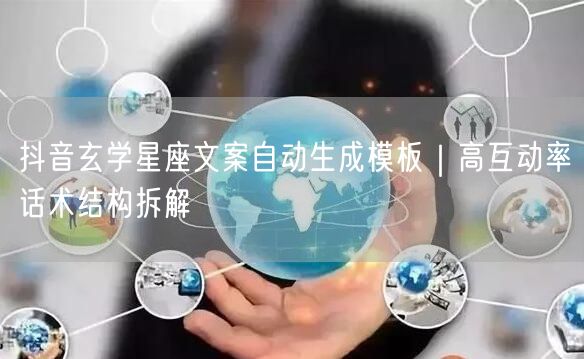 抖音玄学星座文案自动生成模板｜高互动率话术结构拆解