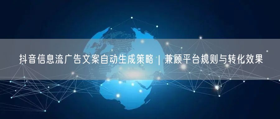 抖音信息流广告文案自动生成策略｜兼顾平台规则与转化效果