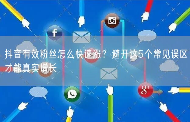 抖音有效粉丝怎么快速涨？避开这5个常见误区才能真实增长