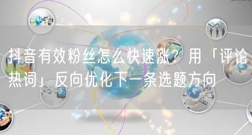 抖音有效粉丝怎么快速涨？用「评论热词」反向优化下一条选题方向