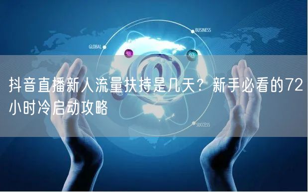 抖音直播新人流量扶持是几天？新手必看的72小时冷启动攻略