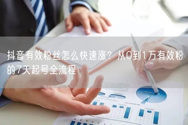 抖音有效粉丝怎么快速涨？从0到1万有效粉的7天起号全流程