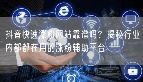 抖音快速涨粉网站靠谱吗？揭秘行业内部都在用的涨粉辅助平台