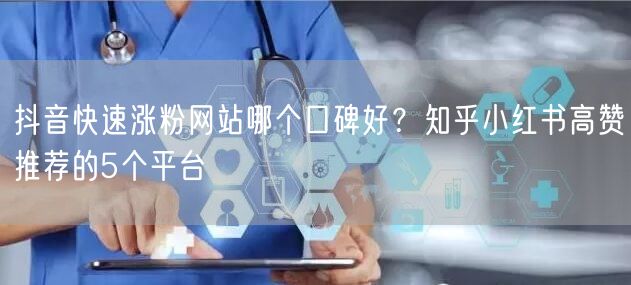 抖音快速涨粉网站哪个口碑好？知乎小红书高赞推荐的5个平台