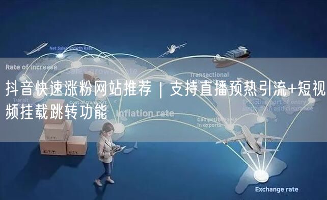 抖音快速涨粉网站推荐｜支持直播预热引流+短视频挂载跳转功能