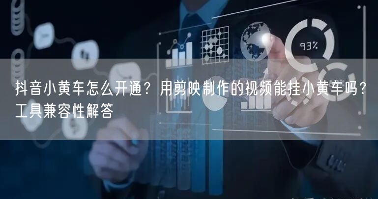 抖音小黄车怎么开通？用剪映制作的视频能挂小黄车吗？工具兼容性解答