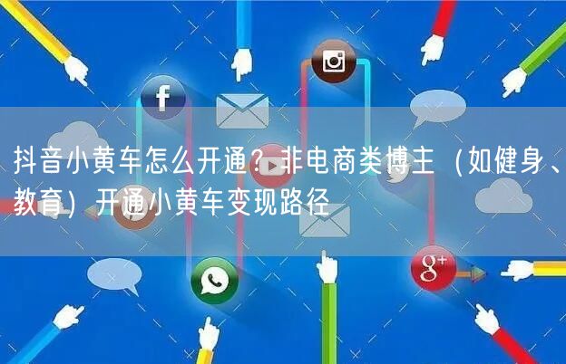 抖音小黄车怎么开通？非电商类博主（如健身、教育）开通小黄车变现路径