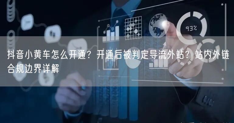 抖音小黄车怎么开通？开通后被判定导流外站？站内外链合规边界详解