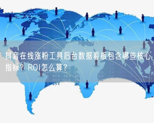抖音在线涨粉工具后台数据看板包含哪些核心指标？ROI怎么算？