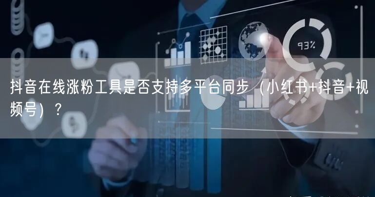 抖音在线涨粉工具是否支持多平台同步（小红书+抖音+视频号）？