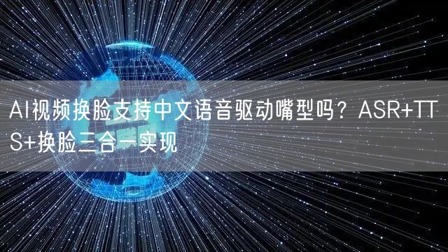 AI视频换脸支持中文语音驱动嘴型吗？ASR+TTS+换脸三合一实现