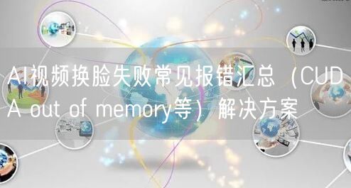 AI视频换脸失败常见报错汇总（CUDA out of memory等）解决方案