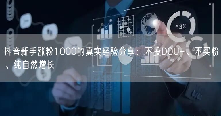 抖音新手涨粉1000的真实经验分享：不投DOU+、不买粉、纯自然增长