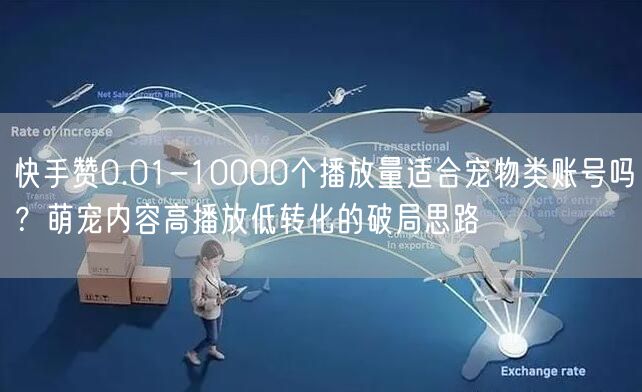 快手赞0.01-10000个播放量适合宠物类账号吗？萌宠内容高播放低转化的破局思