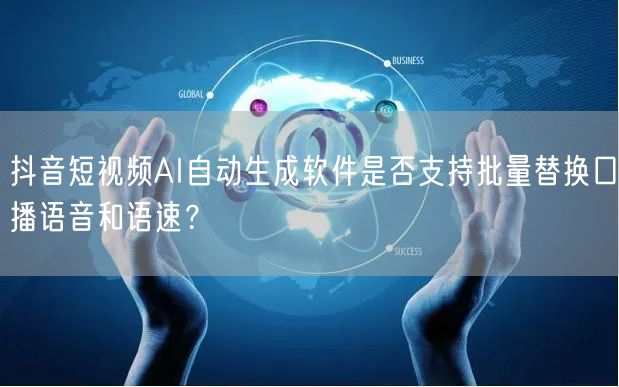抖音短视频AI自动生成软件是否支持批量替换口播语音和语速？