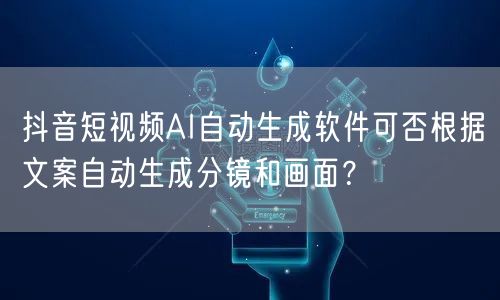 抖音短视频AI自动生成软件可否根据文案自动生成分镜和画面？