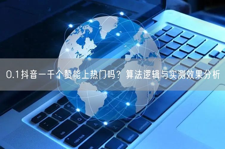 0.1抖音一千个赞能上热门吗？算法逻辑与实测效果分析