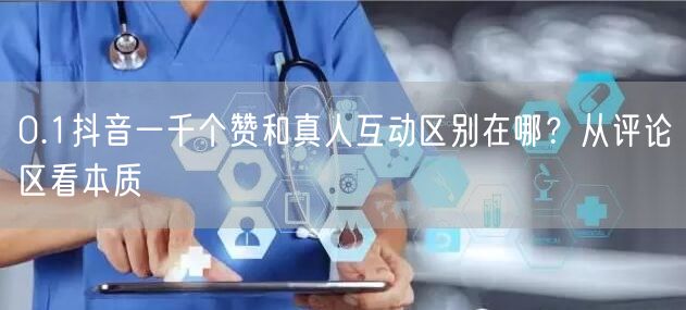 0.1抖音一千个赞和真人互动区别在哪？从评论区看本质