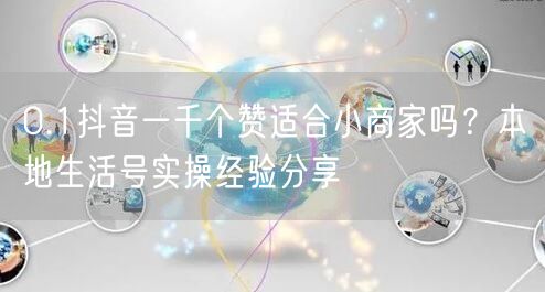 0.1抖音一千个赞适合小商家吗？本地生活号实操经验分享