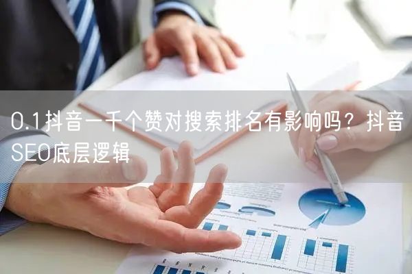 0.1抖音一千个赞对搜索排名有影响吗？抖音SEO底层逻辑