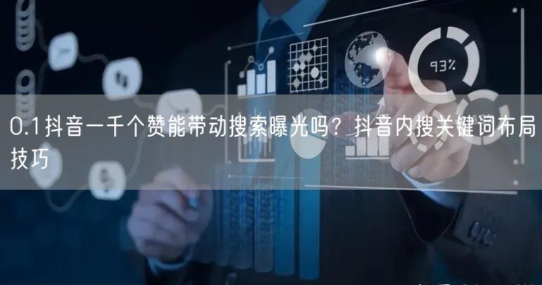 0.1抖音一千个赞能带动搜索曝光吗？抖音内搜关键词布局技巧