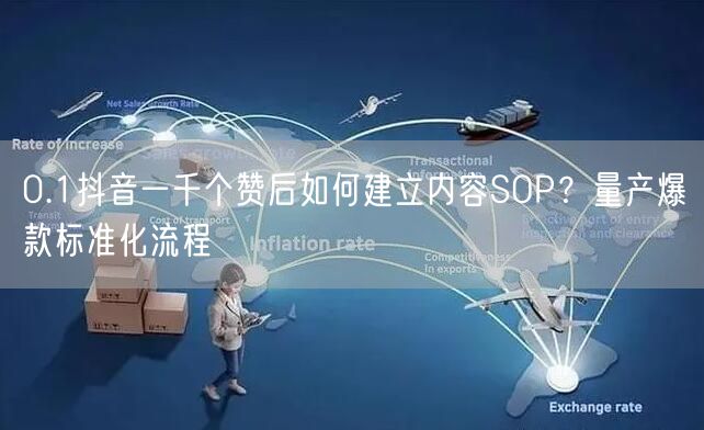0.1抖音一千个赞后如何建立内容SOP？量产爆款标准化流程