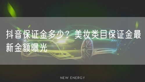 抖音保证金多少？美妆类目保证金最新金额曝光