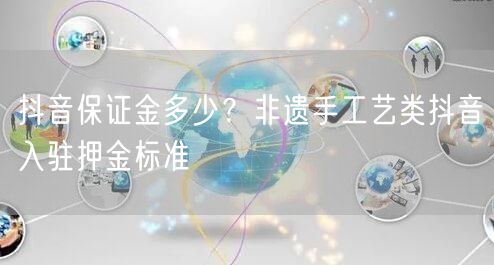 抖音保证金多少？非遗手工艺类抖音入驻押金标准