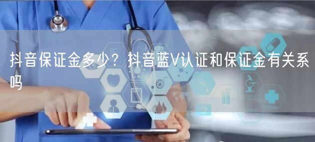 抖音保证金多少？抖音蓝V认证和保证金有关系吗