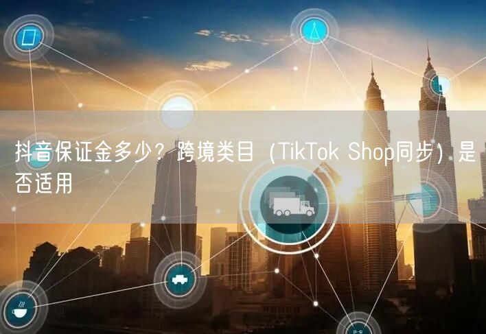 抖音保证金多少？跨境类目（TikTok Shop同步）是否适用