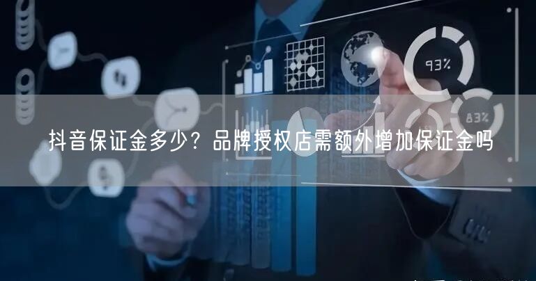 抖音保证金多少？品牌授权店需额外增加保证金吗