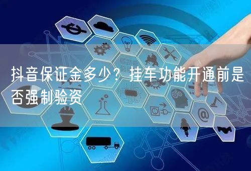 抖音保证金多少？挂车功能开通前是否强制验资