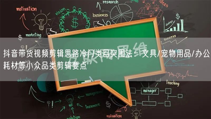 抖音带货视频剪辑思路冷门类目突围法：文具/宠物用品/办公耗材等小众品类剪辑要点