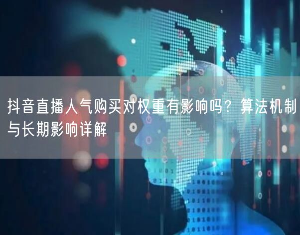 抖音直播人气购买对权重有影响吗？算法机制与长期影响详解