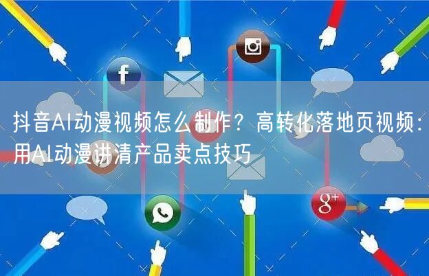 抖音AI动漫视频怎么制作？高转化落地页视频：用AI动漫讲清产品卖点技巧