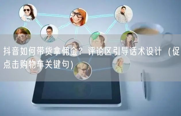 抖音如何带货拿佣金？评论区引导话术设计（促点击购物车关键句）