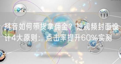 抖音如何带货拿佣金？短视频封面设计4大原则：点击率提升60%实测