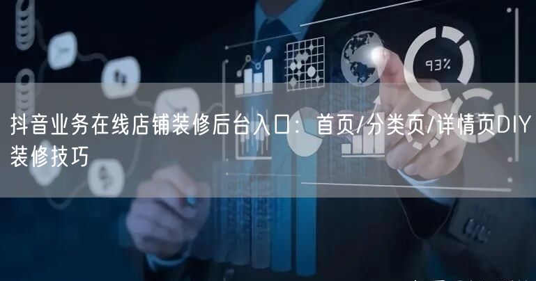 抖音业务在线店铺装修后台入口：首页/分类页/详情页DIY装修技巧