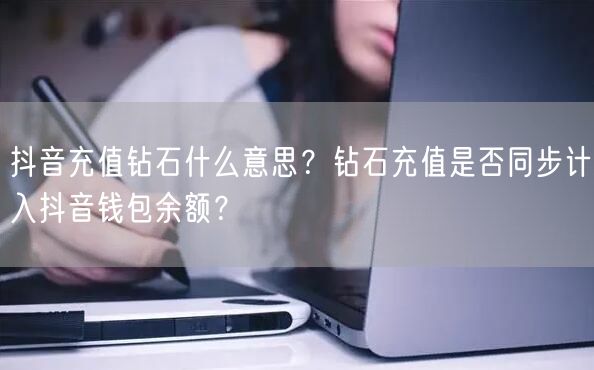 抖音充值钻石什么意思？钻石充值是否同步计入抖音钱包余额？